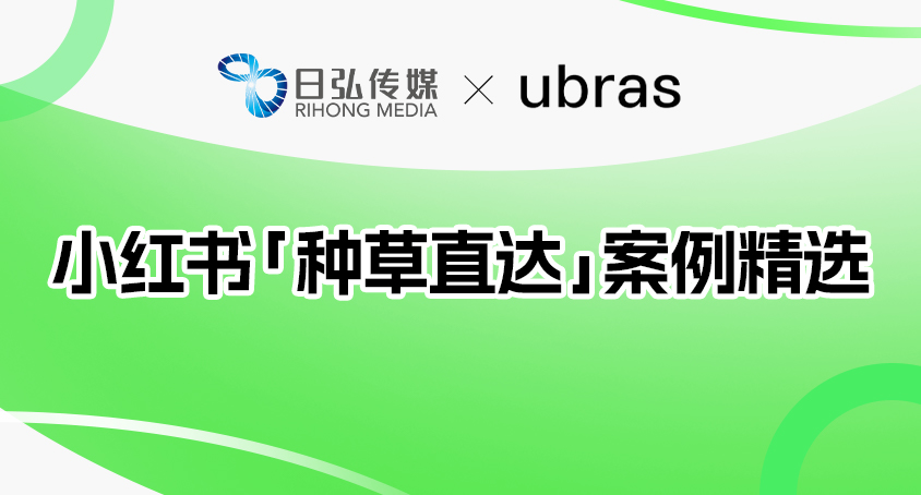 日弘传媒 X ubras入选小红书「种草直达」案例精选，打造全域增长新标杆！