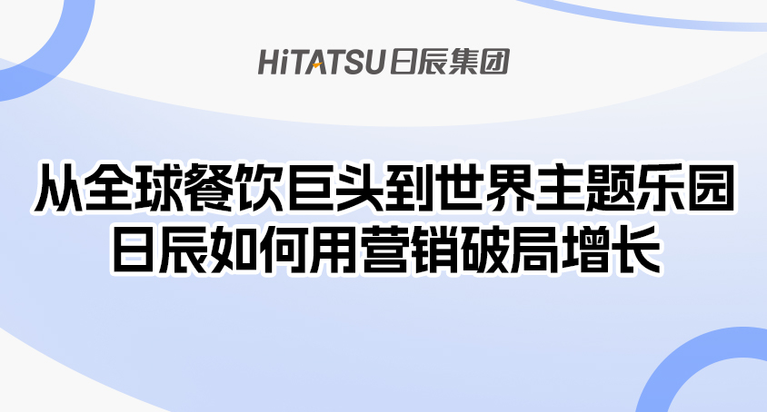从全球餐饮巨头到世界主题乐园，日辰如何用营销破局增长