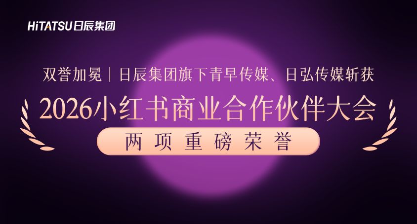 双誉加冕｜日辰集团旗下青早传媒、日弘传媒斩获2026小红书商业合作伙伴大会两项重磅荣誉
