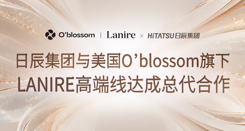 重磅官宣！日辰集团与美国O’blossom旗下LANIRE高端线达成总代合作